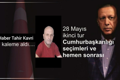 28 MAYIS İKİNCİ TUR CUMHURBAŞKANLIĞI SEÇİMLERİ VE HEMEN SONRASI